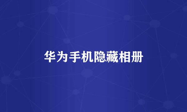 华为手机隐藏相册