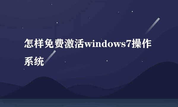 怎样免费激活windows7操作系统