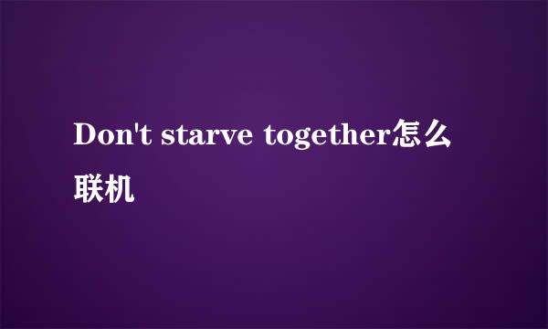 Don't starve together怎么联机