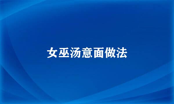 女巫汤意面做法
