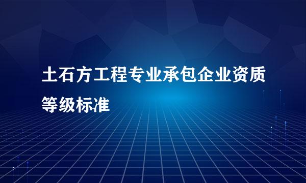 土石方工程专业承包企业资质等级标准