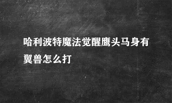 哈利波特魔法觉醒鹰头马身有翼兽怎么打