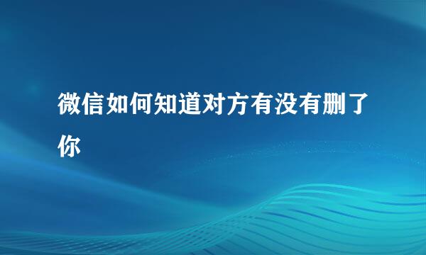 微信如何知道对方有没有删了你
