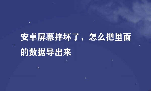 安卓屏幕摔坏了，怎么把里面的数据导出来