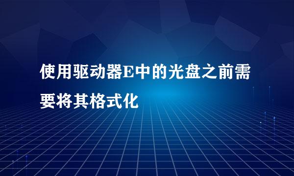 使用驱动器E中的光盘之前需要将其格式化