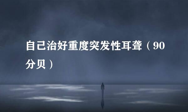 自己治好重度突发性耳聋（90分贝）