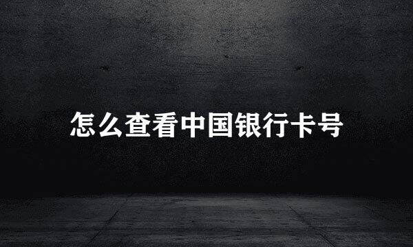 怎么查看中国银行卡号