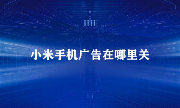 小米手机广告在哪里关