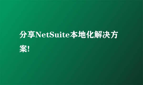 分享NetSuite本地化解决方案!