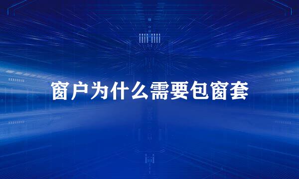 窗户为什么需要包窗套