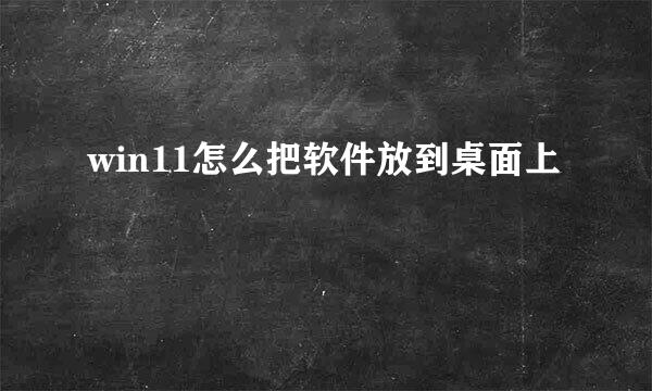 win11怎么把软件放到桌面上