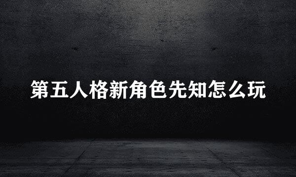 第五人格新角色先知怎么玩