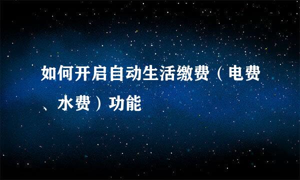 如何开启自动生活缴费（电费、水费）功能