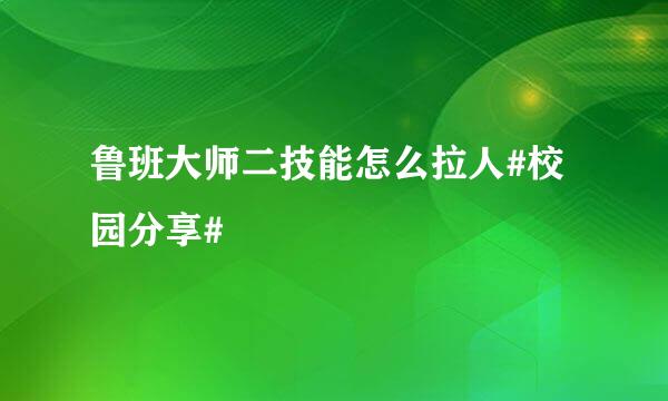 鲁班大师二技能怎么拉人#校园分享#