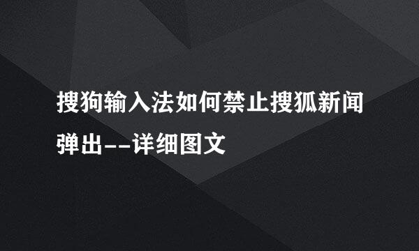 搜狗输入法如何禁止搜狐新闻弹出--详细图文