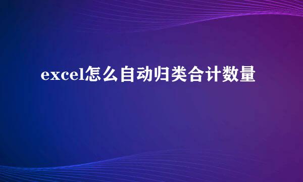 excel怎么自动归类合计数量
