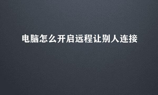 电脑怎么开启远程让别人连接