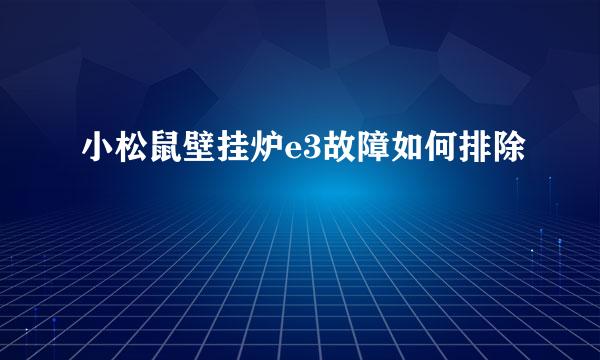 小松鼠壁挂炉e3故障如何排除