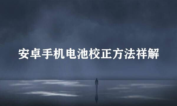 安卓手机电池校正方法祥解