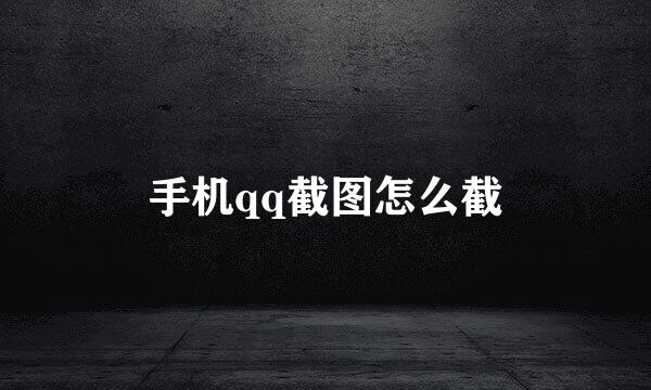 手机qq截图怎么截