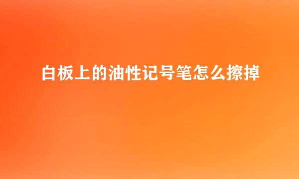 白板上的油性记号笔怎么擦掉