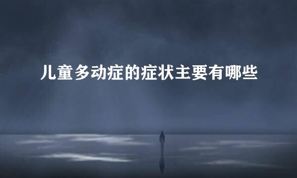 儿童多动症的症状主要有哪些