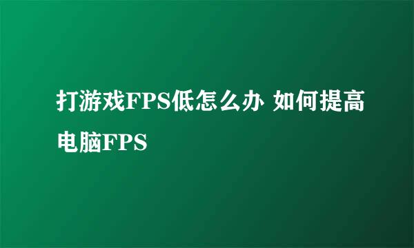打游戏FPS低怎么办 如何提高电脑FPS