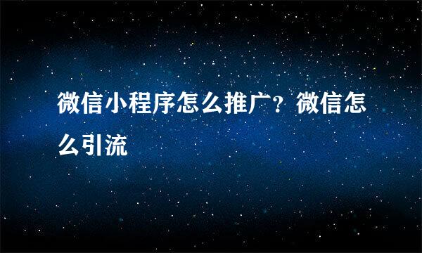 微信小程序怎么推广？微信怎么引流
