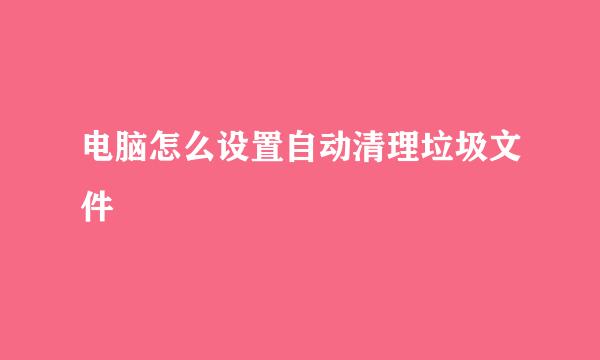 电脑怎么设置自动清理垃圾文件