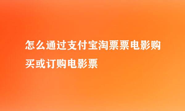 怎么通过支付宝淘票票电影购买或订购电影票