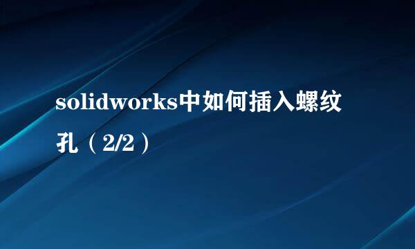 solidworks中如何插入螺纹孔（2/2）
