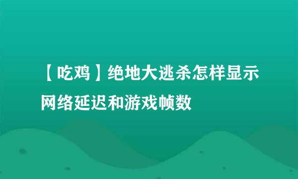 【吃鸡】绝地大逃杀怎样显示网络延迟和游戏帧数