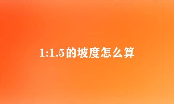 1:1.5的坡度怎么算
