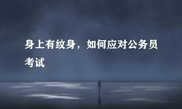 身上有纹身，如何应对公务员考试