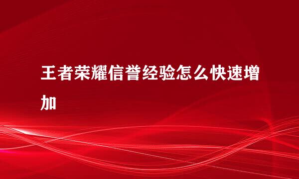 王者荣耀信誉经验怎么快速增加