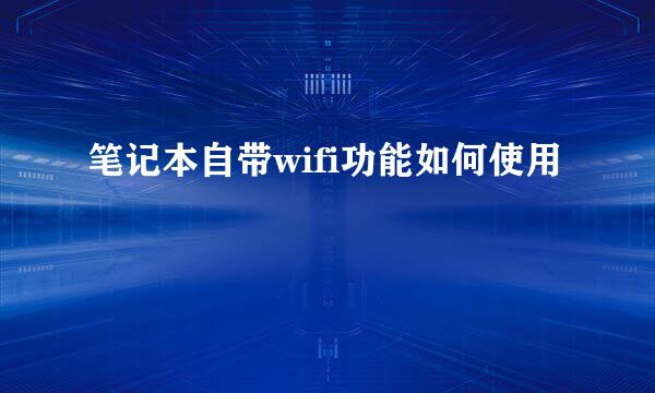 笔记本自带wifi功能如何使用