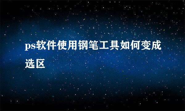 ps软件使用钢笔工具如何变成选区