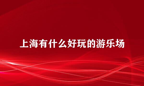 上海有什么好玩的游乐场