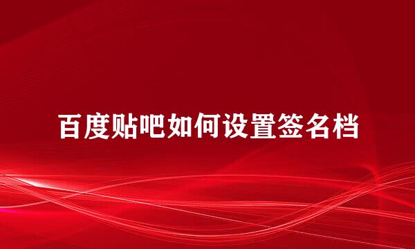 百度贴吧如何设置签名档