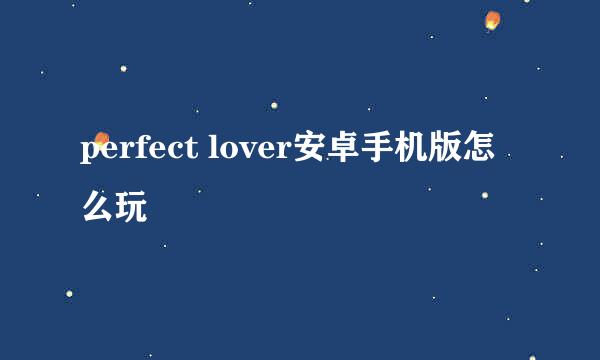 perfect lover安卓手机版怎么玩