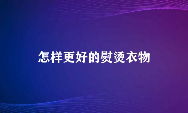 怎样更好的熨烫衣物