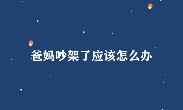 爸妈吵架了应该怎么办