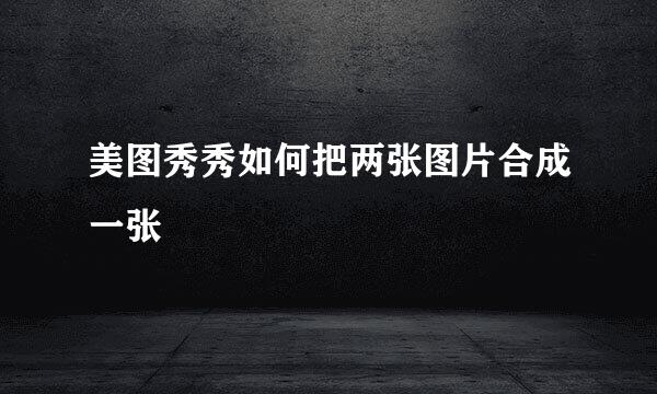 美图秀秀如何把两张图片合成一张