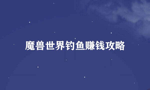 魔兽世界钓鱼赚钱攻略