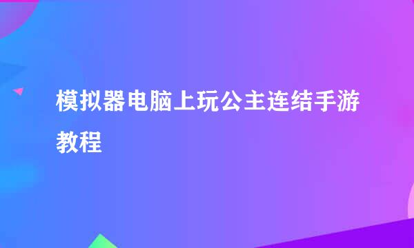模拟器电脑上玩公主连结手游教程