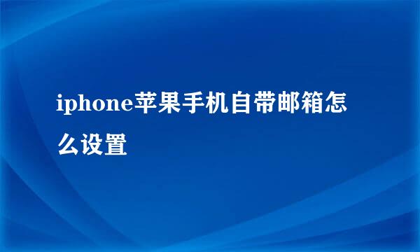 iphone苹果手机自带邮箱怎么设置