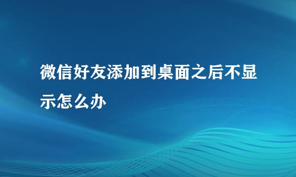 微信好友添加到桌面之后不显示怎么办