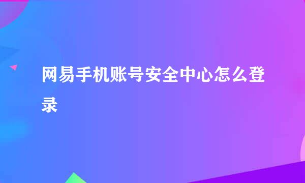 网易手机账号安全中心怎么登录