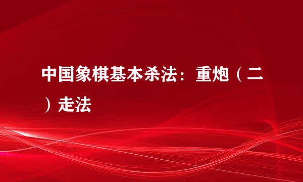 中国象棋基本杀法：重炮（二）走法