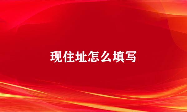 现住址怎么填写